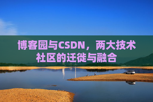 博客园与CSDN，两大技术社区的迁徙与融合